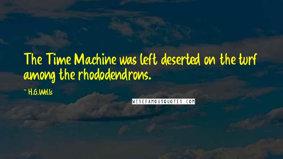 H.G.Wells Quotes: The Time Machine was left deserted on the turf among the rhododendrons.