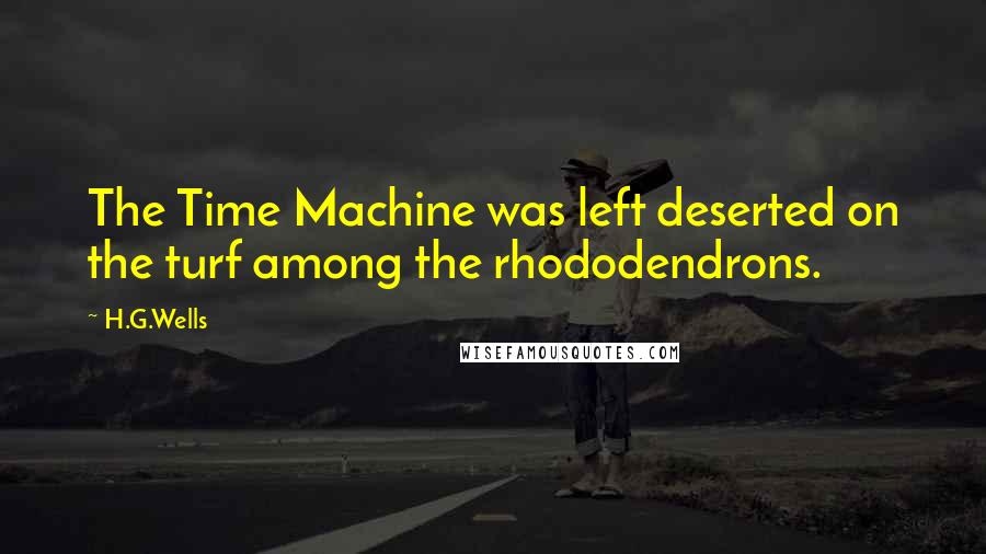 H.G.Wells Quotes: The Time Machine was left deserted on the turf among the rhododendrons.