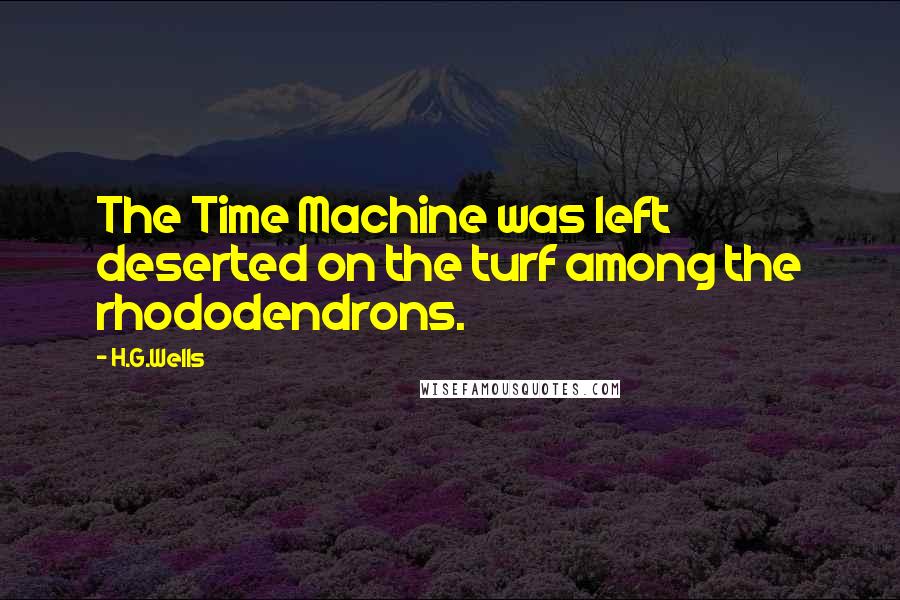 H.G.Wells Quotes: The Time Machine was left deserted on the turf among the rhododendrons.