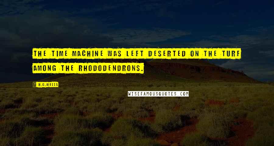 H.G.Wells Quotes: The Time Machine was left deserted on the turf among the rhododendrons.