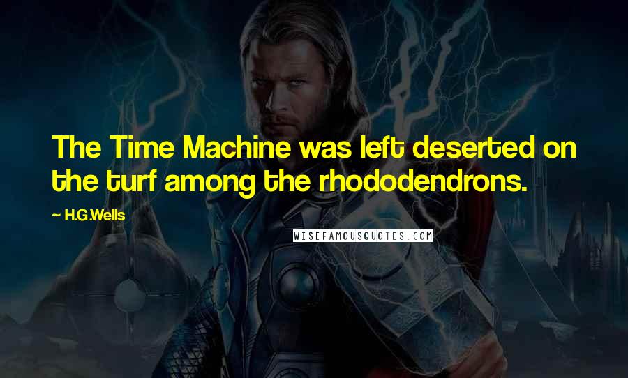 H.G.Wells Quotes: The Time Machine was left deserted on the turf among the rhododendrons.