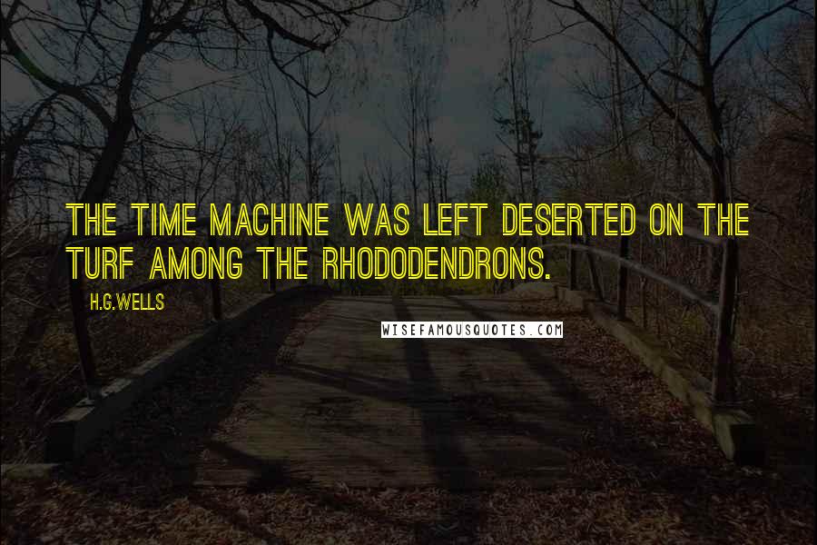 H.G.Wells Quotes: The Time Machine was left deserted on the turf among the rhododendrons.