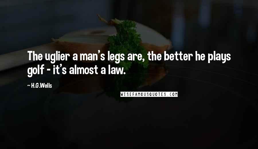 H.G.Wells Quotes: The uglier a man's legs are, the better he plays golf - it's almost a law.