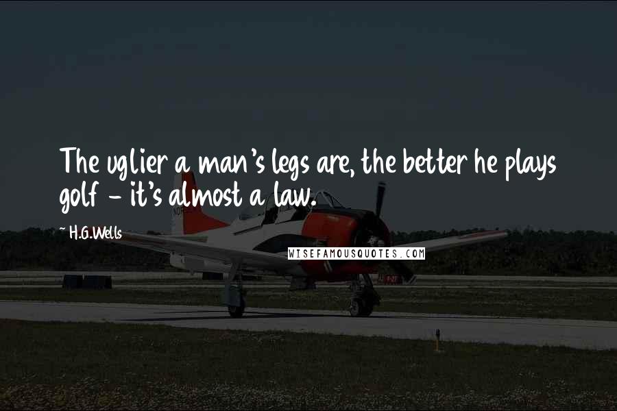 H.G.Wells Quotes: The uglier a man's legs are, the better he plays golf - it's almost a law.