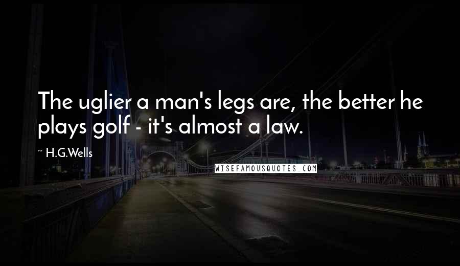 H.G.Wells Quotes: The uglier a man's legs are, the better he plays golf - it's almost a law.