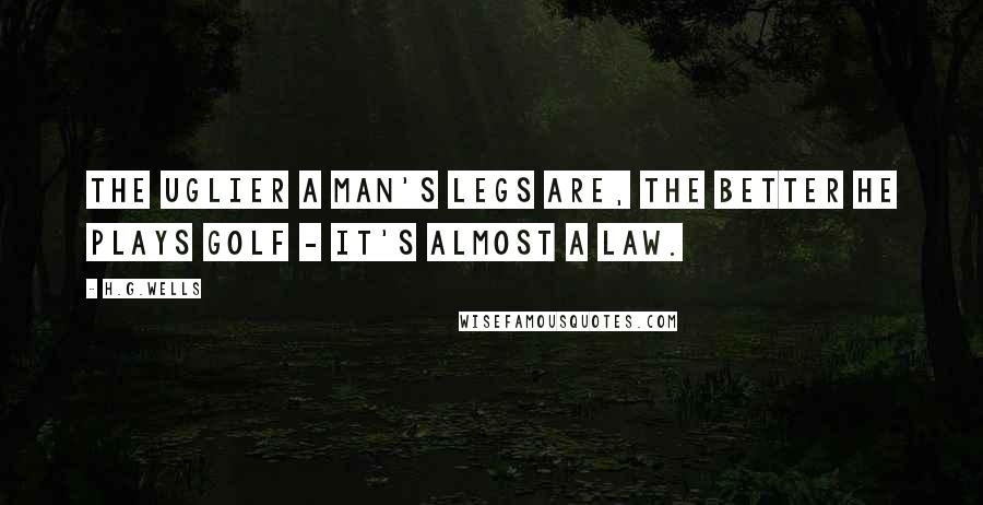 H.G.Wells Quotes: The uglier a man's legs are, the better he plays golf - it's almost a law.
