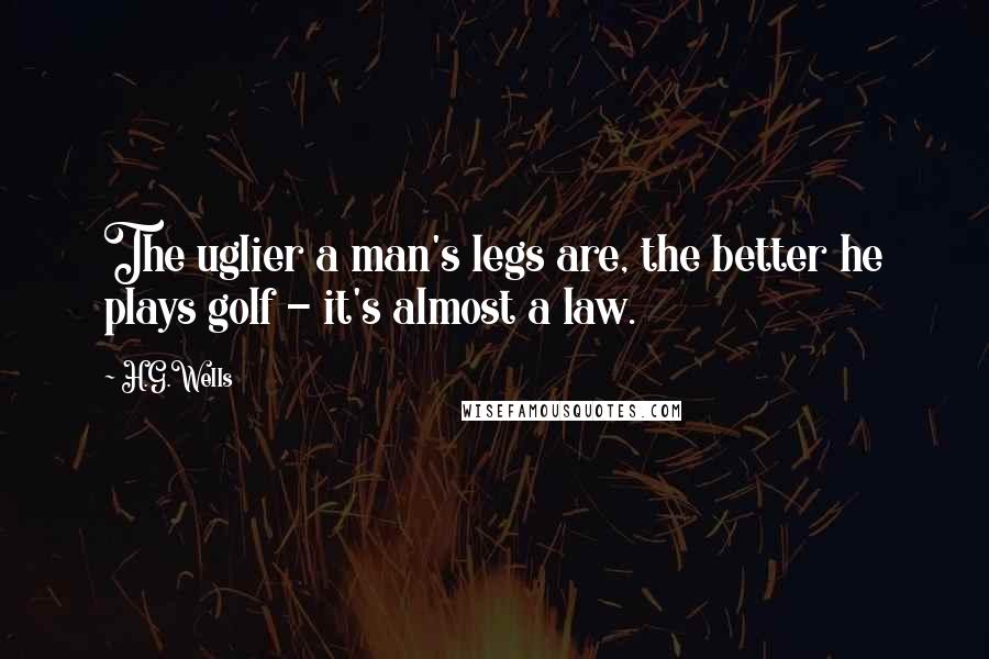 H.G.Wells Quotes: The uglier a man's legs are, the better he plays golf - it's almost a law.