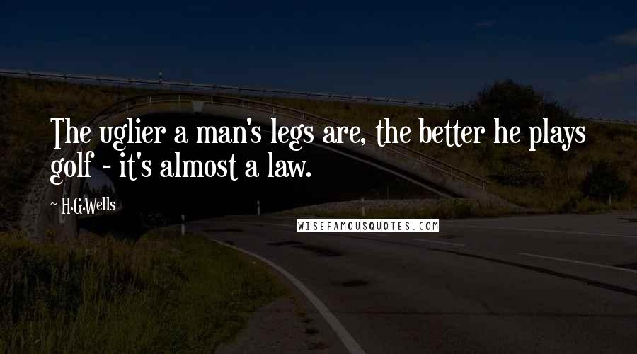 H.G.Wells Quotes: The uglier a man's legs are, the better he plays golf - it's almost a law.