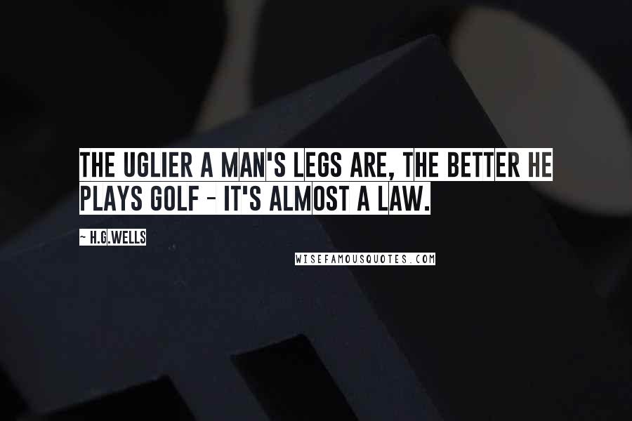 H.G.Wells Quotes: The uglier a man's legs are, the better he plays golf - it's almost a law.