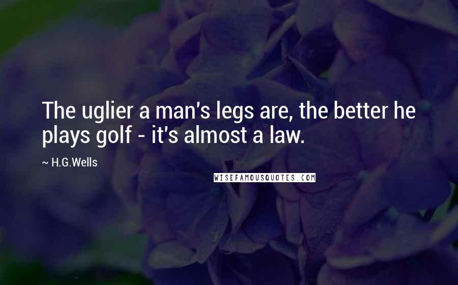 H.G.Wells Quotes: The uglier a man's legs are, the better he plays golf - it's almost a law.