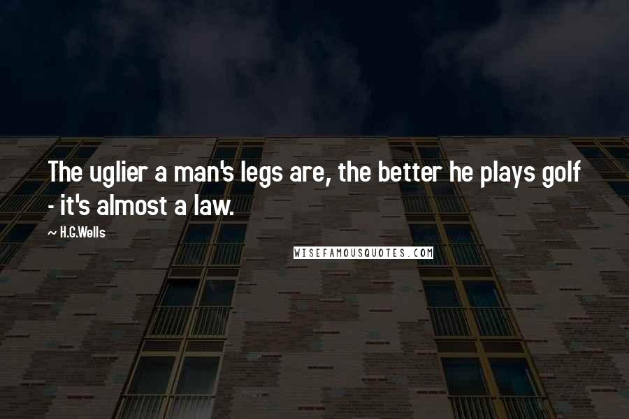 H.G.Wells Quotes: The uglier a man's legs are, the better he plays golf - it's almost a law.