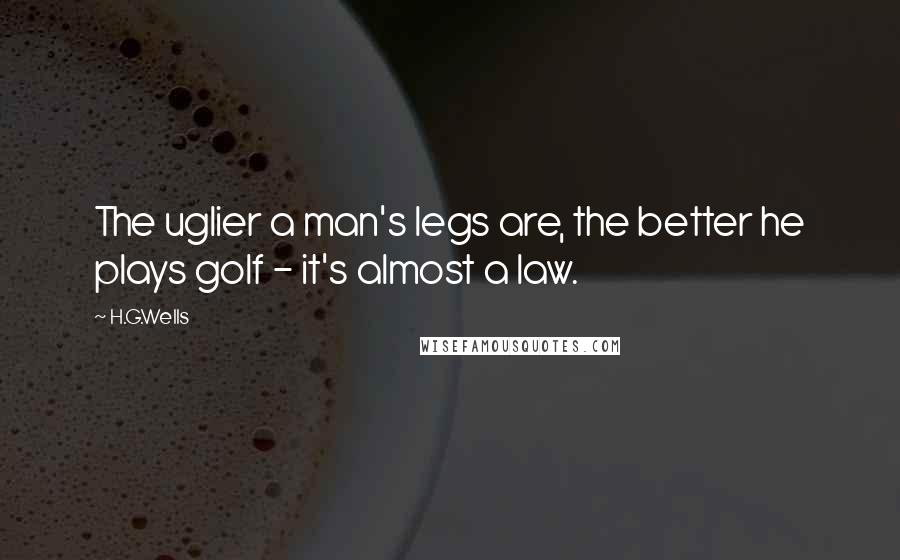 H.G.Wells Quotes: The uglier a man's legs are, the better he plays golf - it's almost a law.