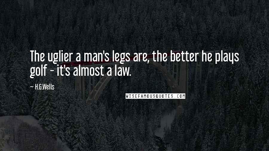 H.G.Wells Quotes: The uglier a man's legs are, the better he plays golf - it's almost a law.