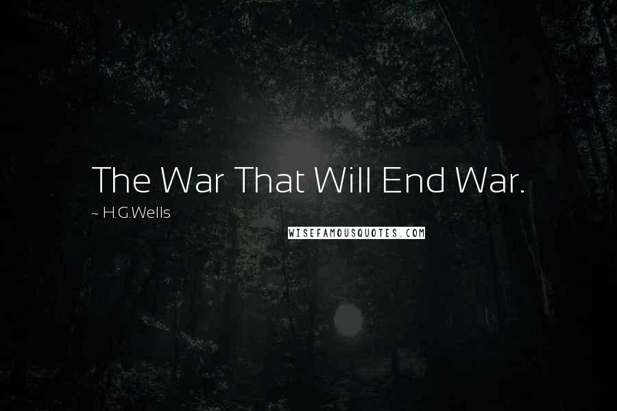 H.G.Wells Quotes: The War That Will End War.