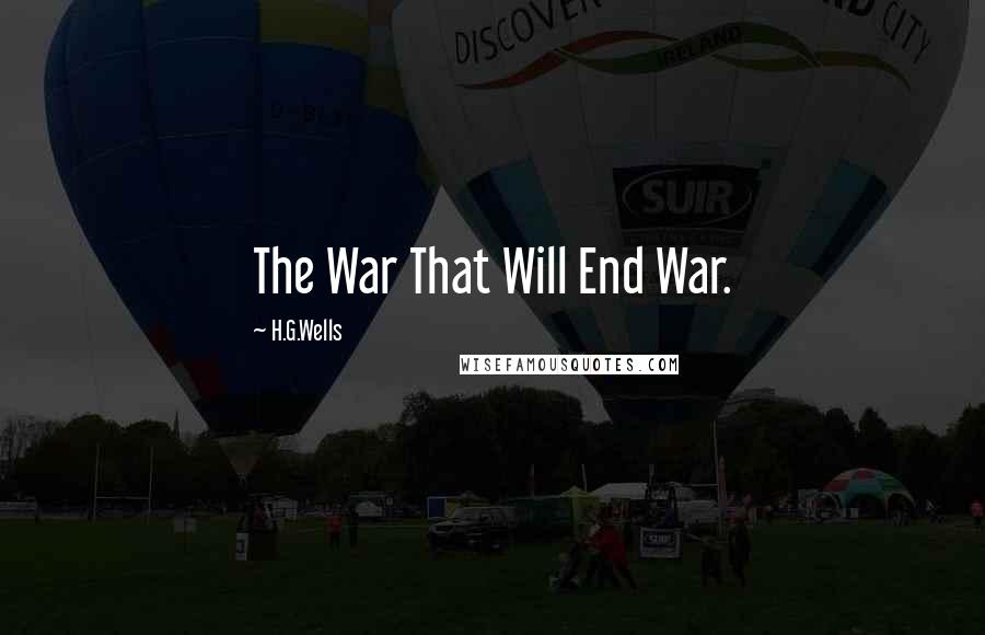 H.G.Wells Quotes: The War That Will End War.