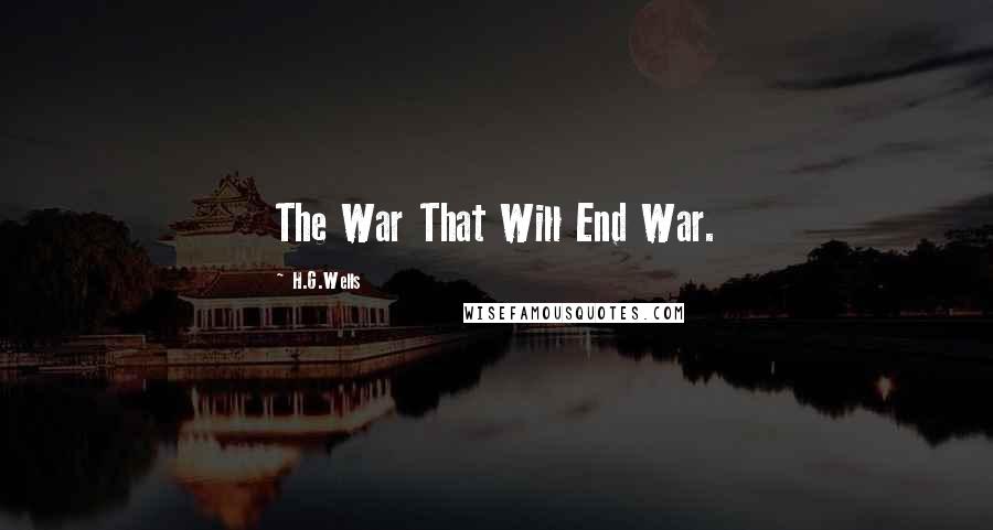 H.G.Wells Quotes: The War That Will End War.