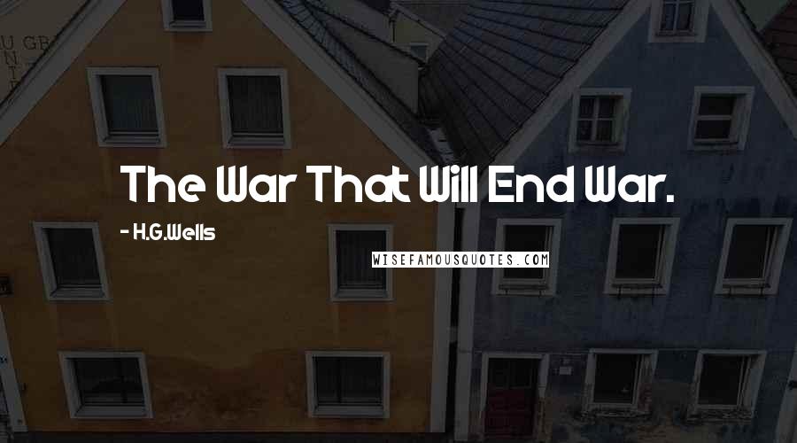 H.G.Wells Quotes: The War That Will End War.