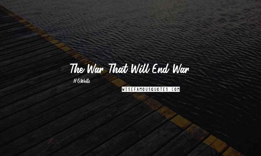 H.G.Wells Quotes: The War That Will End War.