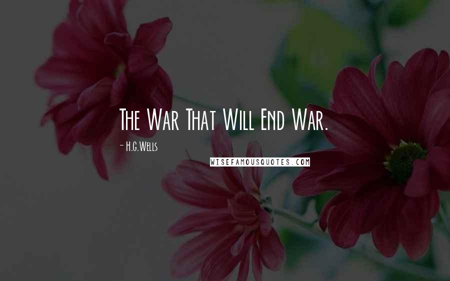 H.G.Wells Quotes: The War That Will End War.