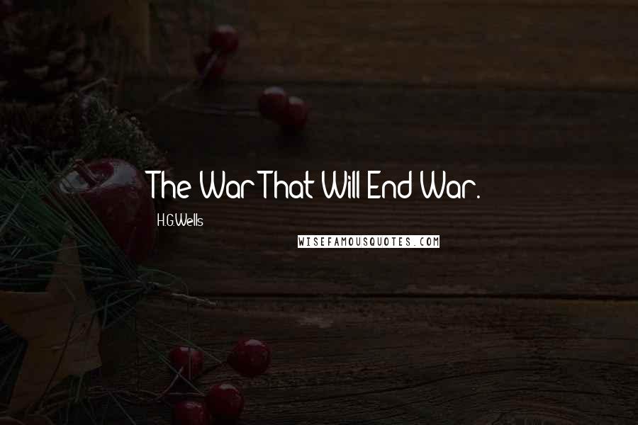 H.G.Wells Quotes: The War That Will End War.