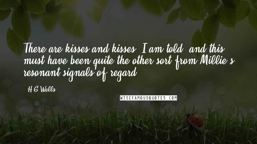 H.G.Wells Quotes: There are kisses and kisses, I am told, and this must have been quite the other sort from Millie's resonant signals of regard.