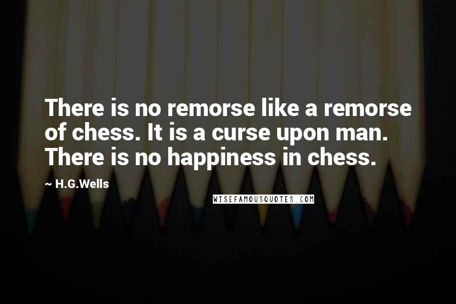 H.G.Wells Quotes: There is no remorse like a remorse of chess. It is a curse upon man. There is no happiness in chess.