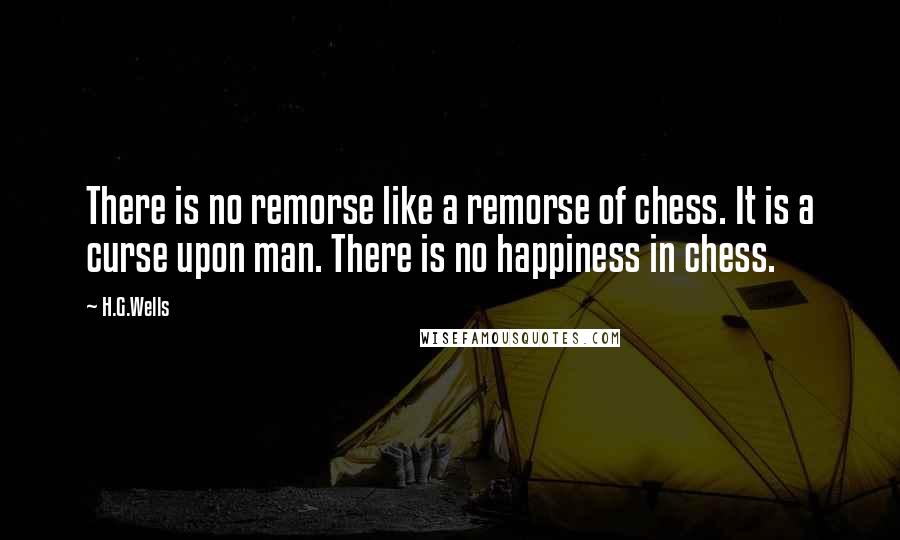 H.G.Wells Quotes: There is no remorse like a remorse of chess. It is a curse upon man. There is no happiness in chess.