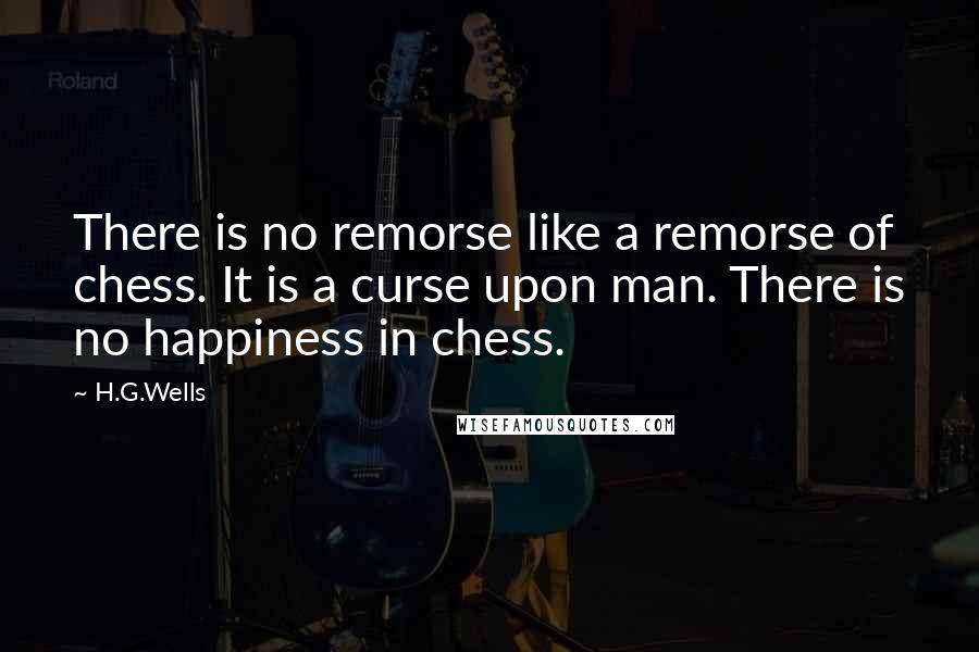 H.G.Wells Quotes: There is no remorse like a remorse of chess. It is a curse upon man. There is no happiness in chess.