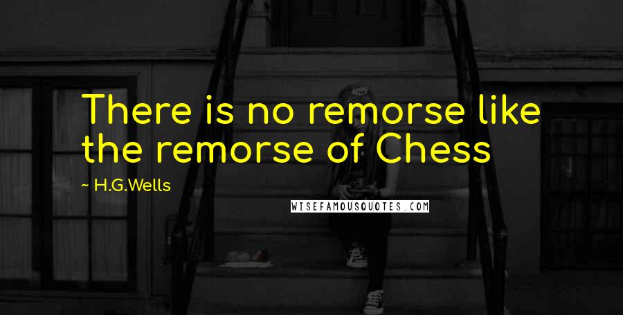 H.G.Wells Quotes: There is no remorse like the remorse of Chess