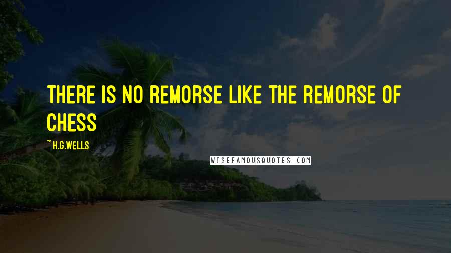 H.G.Wells Quotes: There is no remorse like the remorse of Chess