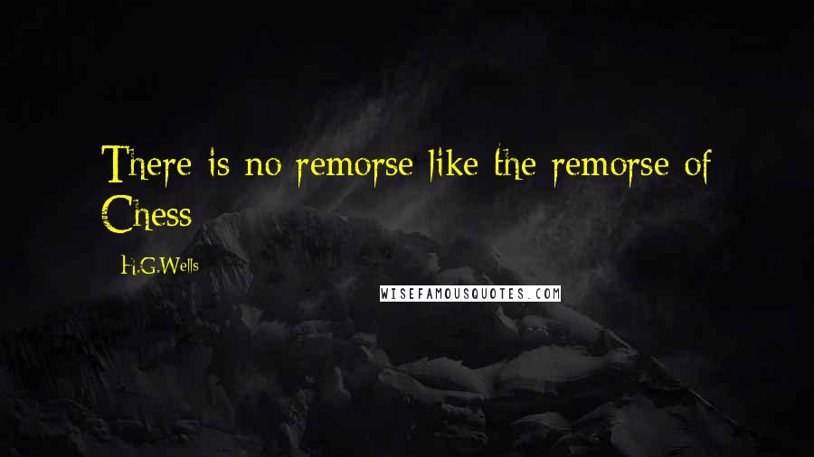 H.G.Wells Quotes: There is no remorse like the remorse of Chess