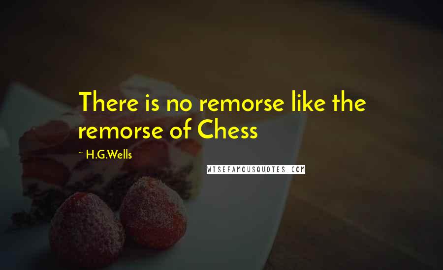 H.G.Wells Quotes: There is no remorse like the remorse of Chess