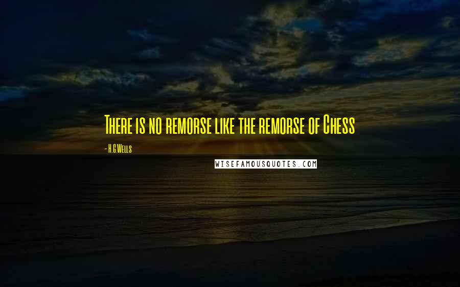 H.G.Wells Quotes: There is no remorse like the remorse of Chess