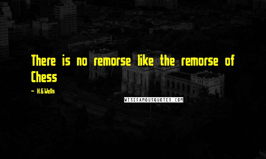 H.G.Wells Quotes: There is no remorse like the remorse of Chess