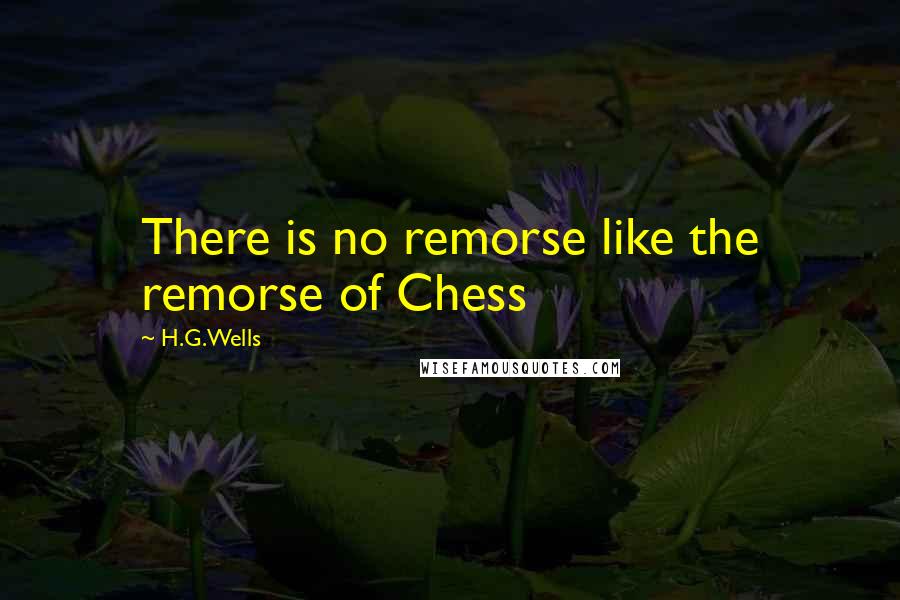 H.G.Wells Quotes: There is no remorse like the remorse of Chess