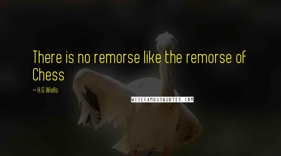 H.G.Wells Quotes: There is no remorse like the remorse of Chess
