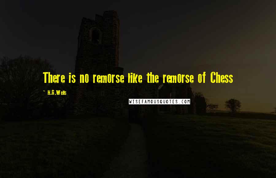 H.G.Wells Quotes: There is no remorse like the remorse of Chess