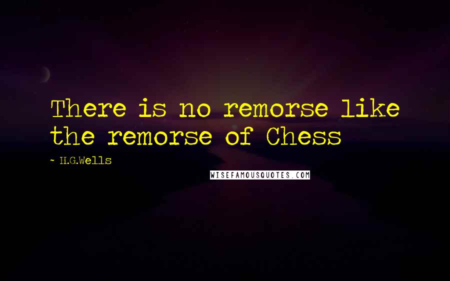 H.G.Wells Quotes: There is no remorse like the remorse of Chess