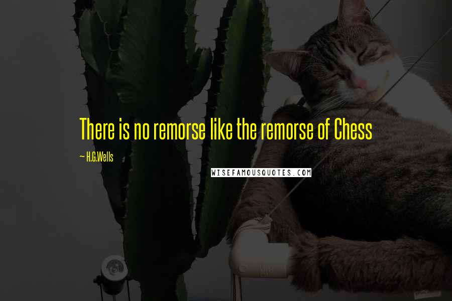 H.G.Wells Quotes: There is no remorse like the remorse of Chess