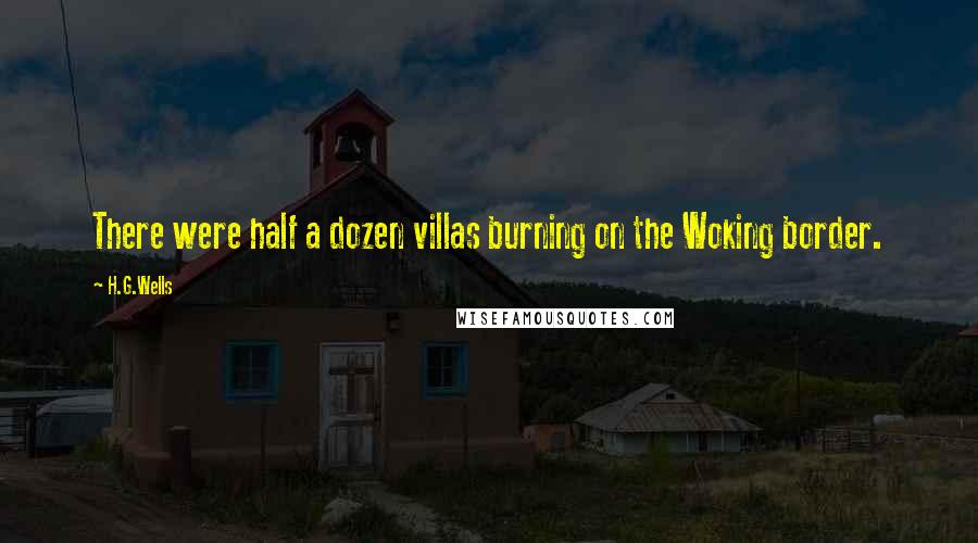 H.G.Wells Quotes: There were half a dozen villas burning on the Woking border.
