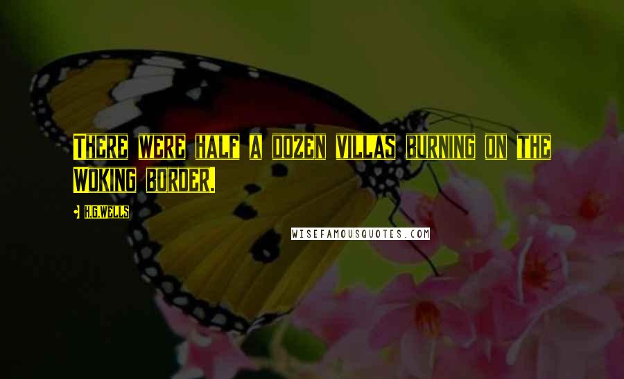 H.G.Wells Quotes: There were half a dozen villas burning on the Woking border.