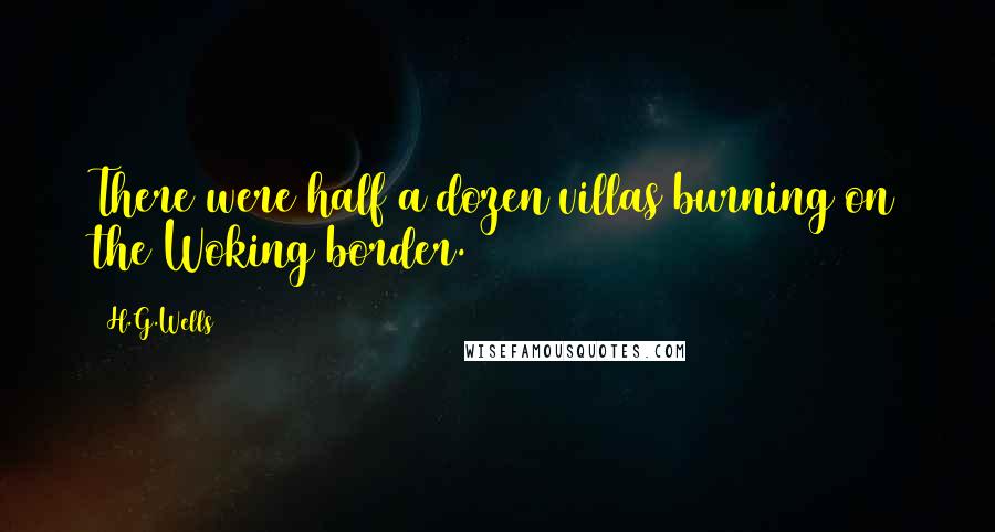 H.G.Wells Quotes: There were half a dozen villas burning on the Woking border.