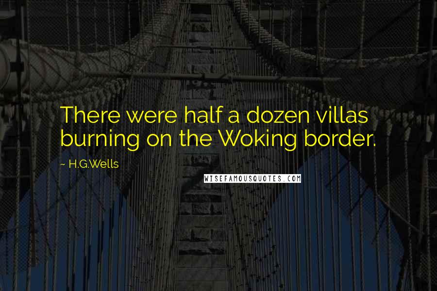 H.G.Wells Quotes: There were half a dozen villas burning on the Woking border.