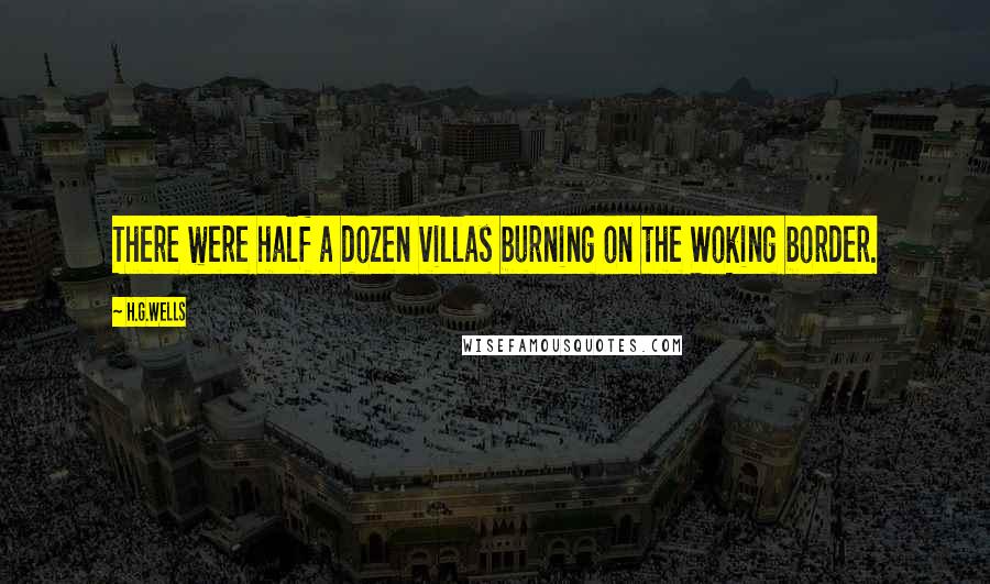 H.G.Wells Quotes: There were half a dozen villas burning on the Woking border.