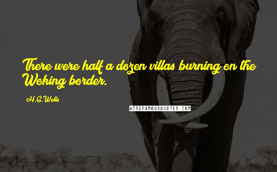H.G.Wells Quotes: There were half a dozen villas burning on the Woking border.