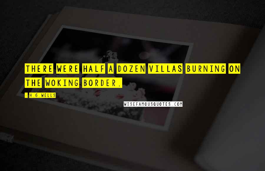 H.G.Wells Quotes: There were half a dozen villas burning on the Woking border.