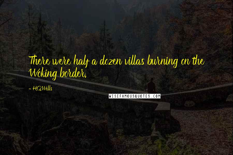 H.G.Wells Quotes: There were half a dozen villas burning on the Woking border.