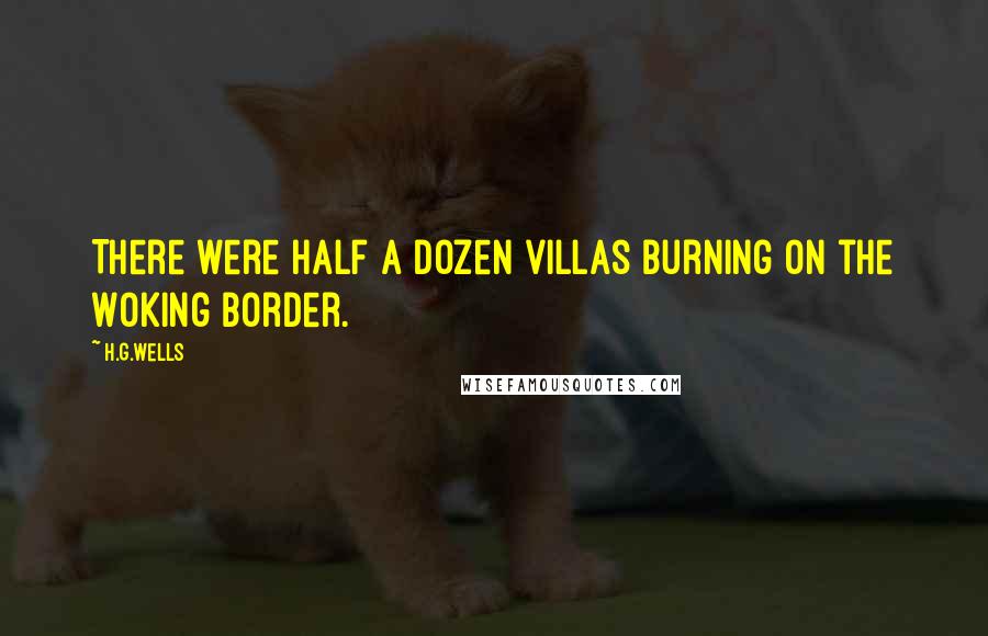 H.G.Wells Quotes: There were half a dozen villas burning on the Woking border.