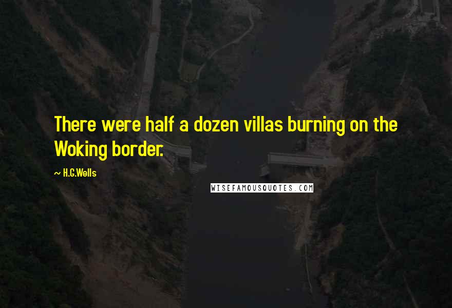 H.G.Wells Quotes: There were half a dozen villas burning on the Woking border.
