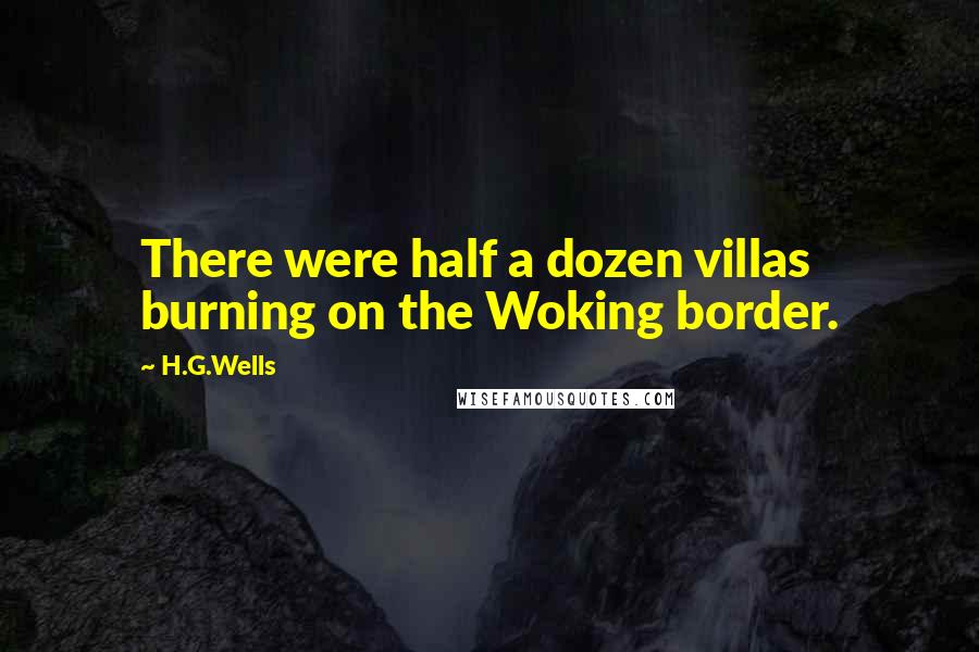 H.G.Wells Quotes: There were half a dozen villas burning on the Woking border.